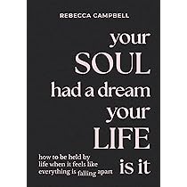 Your Soul had a dream your Life is it - Rebecca Campbell