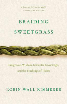 Braiding Sweetgrass: Indigenous Wisdom, Scientific Knowledge and the Teachings of Plants - Robin Wall Kimmerer